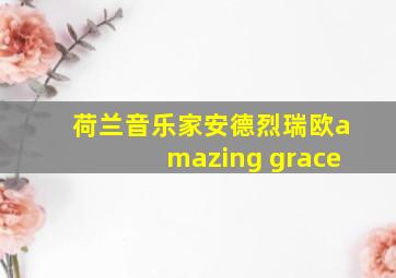 荷兰音乐家安德烈瑞欧amazing grace